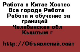 Работа в Китае Хостес - Все города Работа » Работа и обучение за границей   . Челябинская обл.,Кыштым г.